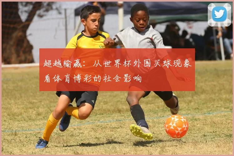超越输赢：从世界杯外围买球现象看体育博彩的社会影响