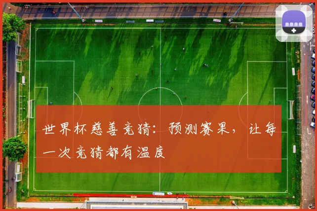 世界杯慈善竞猜：预测赛果，让每一次竞猜都有温度