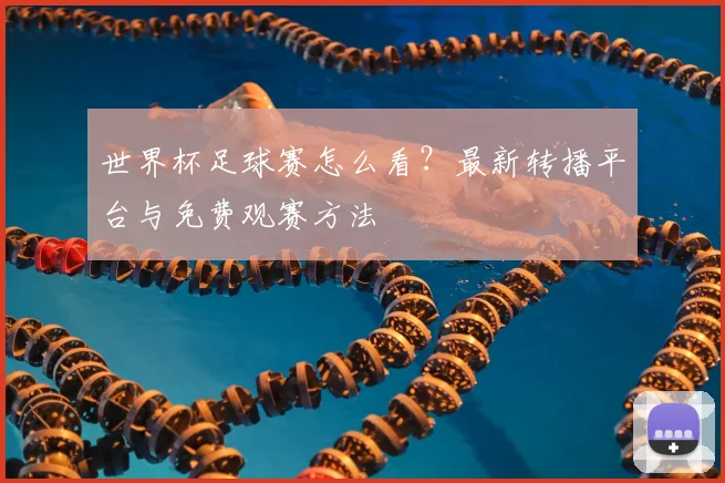 世界杯足球赛怎么看?最新转播平台与免费观赛方法