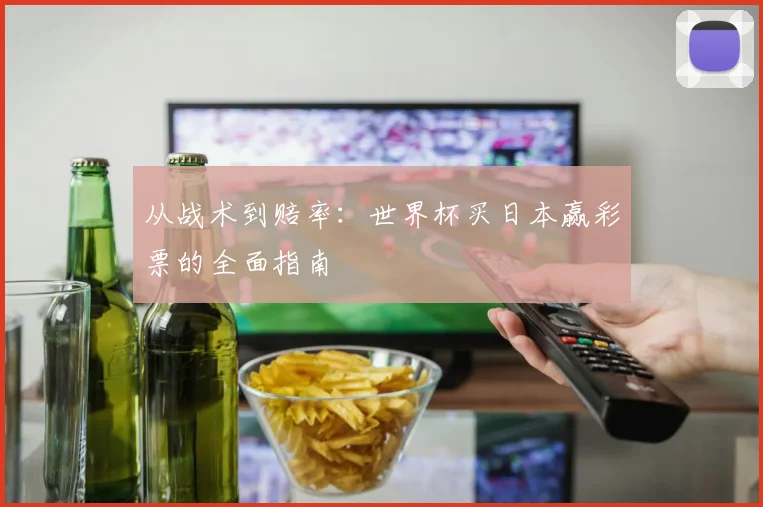 从战术到赔率:世界杯买日本赢彩票的全面指南