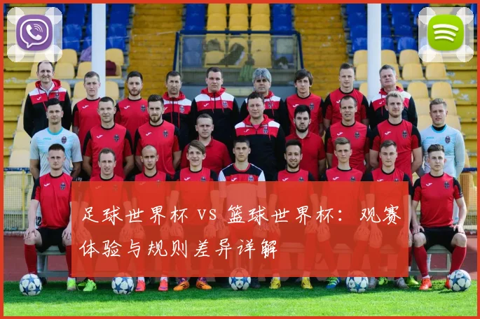 足球世界杯 vs 篮球世界杯：观赛体验与规则差异详解
