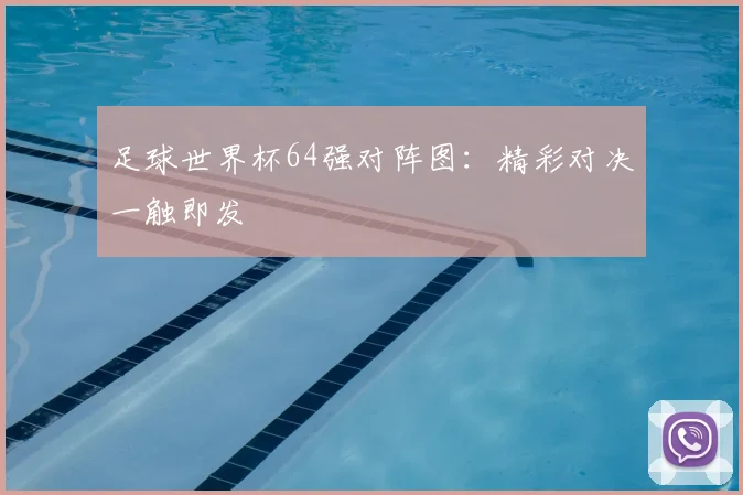 足球世界杯64强对阵图：精彩对决一触即发