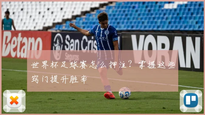 世界杯足球赛怎么押注?掌握这些窍门提升胜率