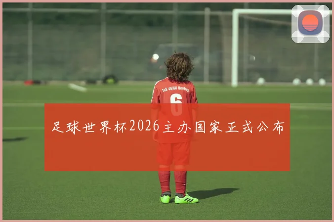 足球世界杯2026主办国家正式公布