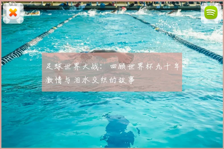 足球世界大战：回顾世界杯九十年激情与泪水交织的故事