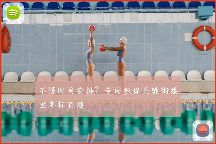 不懂时间安排?专访教你无缝衔接世界杯直播