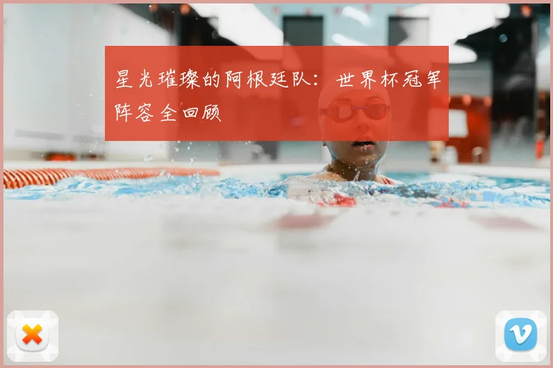 星光璀璨的阿根廷队：世界杯冠军阵容全回顾