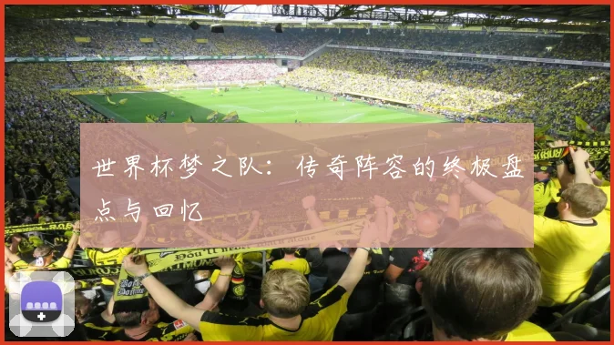 世界杯梦之队:传奇阵容的终极盘点与回忆