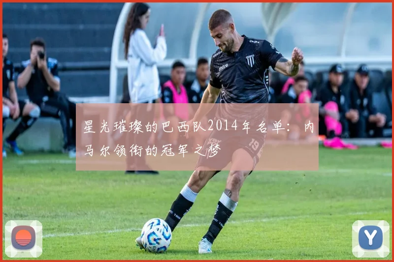 星光璀璨的巴西队2014年名单：内马尔领衔的冠军之梦