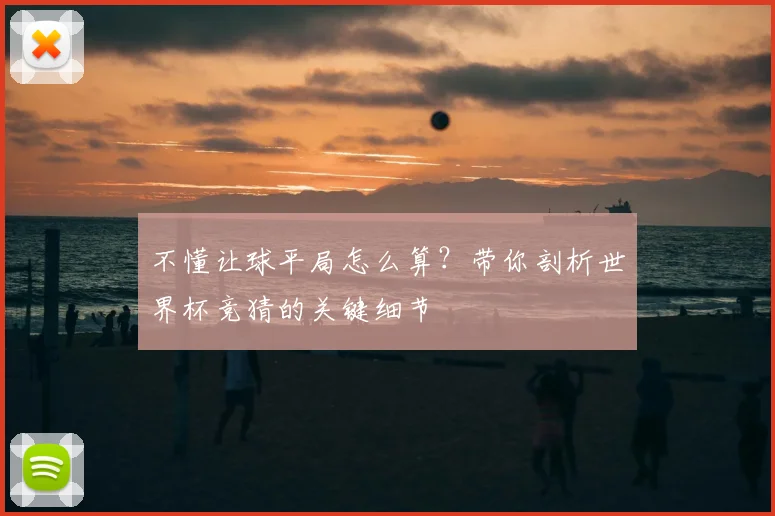 不懂让球平局怎么算?带你剖析世界杯竞猜的关键细节