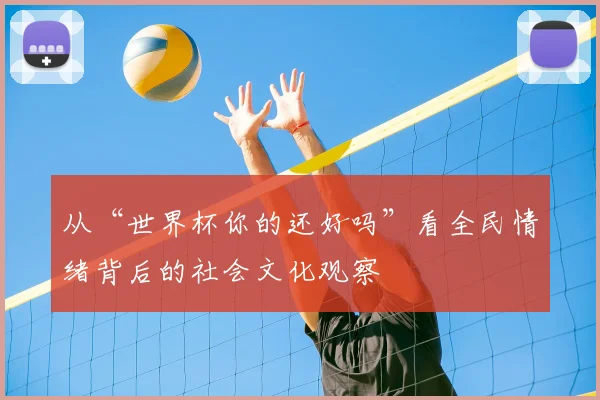 从“世界杯你的还好吗”看全民情绪背后的社会文化观察