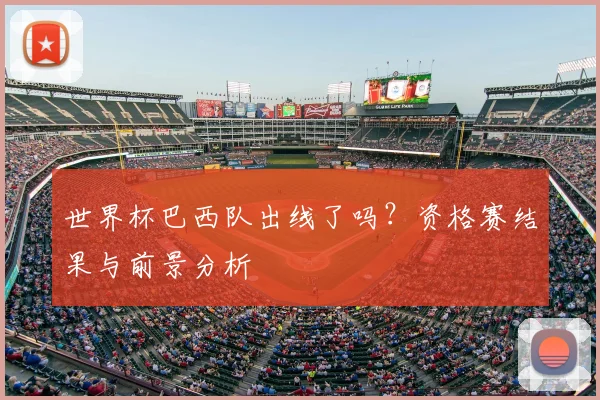 世界杯巴西队出线了吗？资格赛结果与前景分析