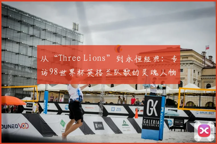 从“Three Lions”到永恒经典:专访98世界杯英格兰队歌的灵魂人物